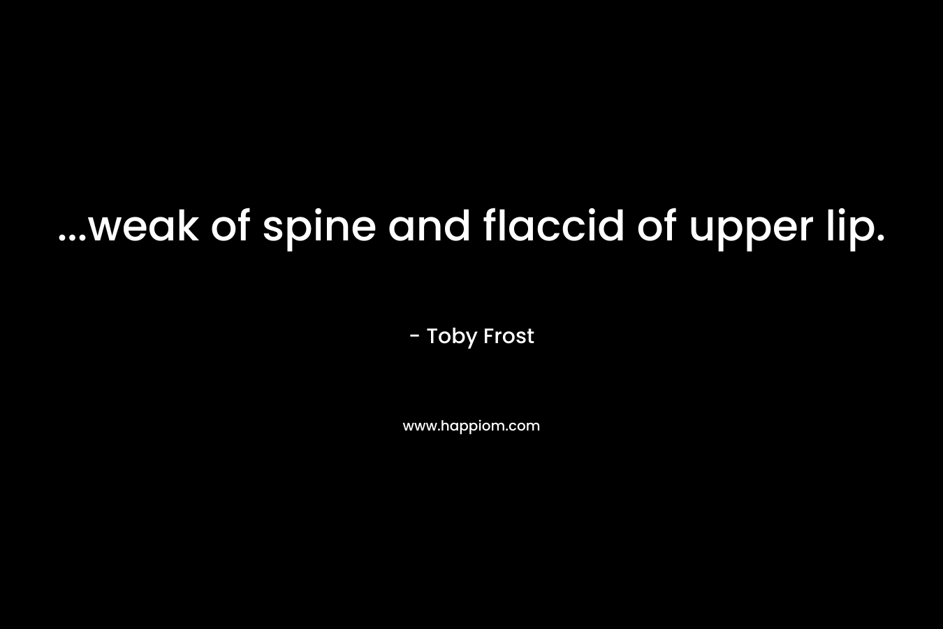 …weak of spine and flaccid of upper lip. – Toby Frost