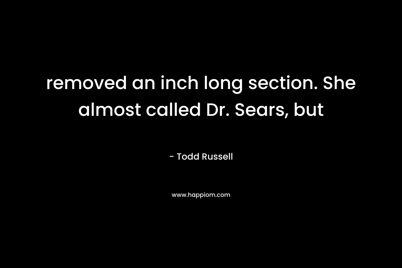 removed an inch long section. She almost called Dr. Sears, but – Todd Russell