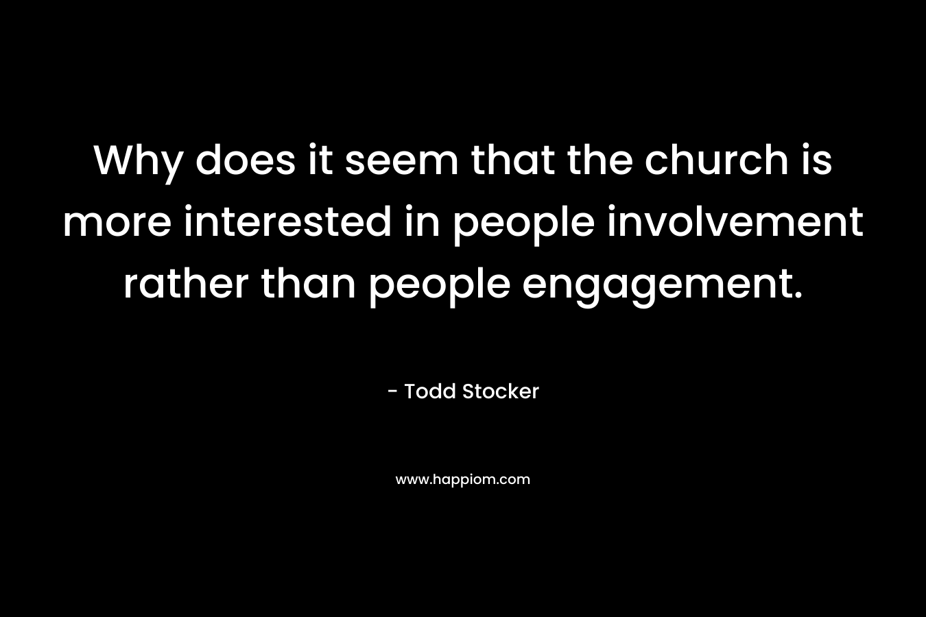 Why does it seem that the church is more interested in people involvement rather than people engagement. – Todd Stocker