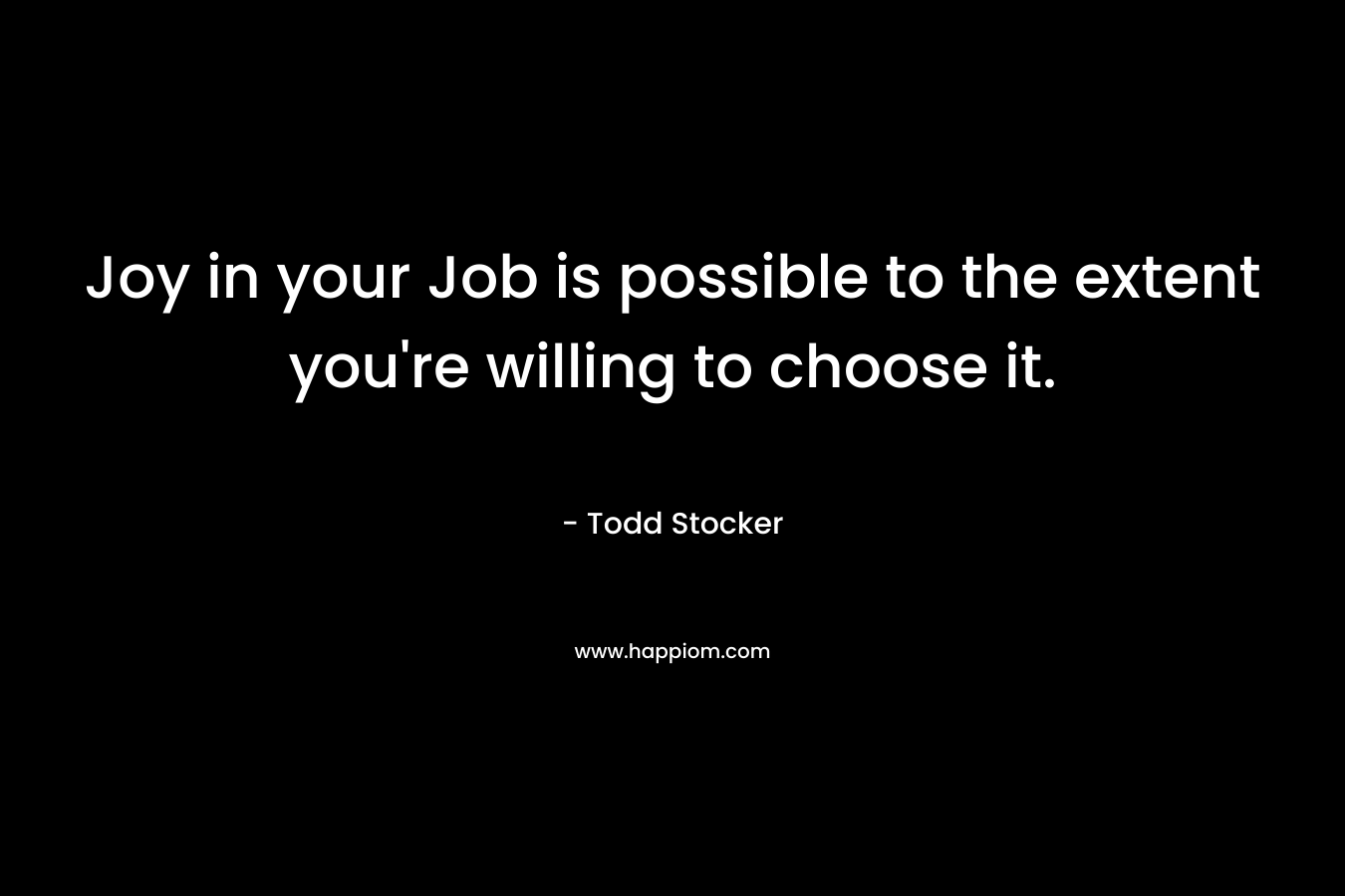 Joy in your Job is possible to the extent you're willing to choose it.