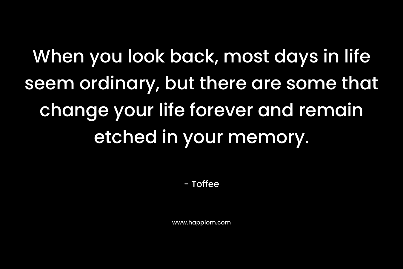 When you look back, most days in life seem ordinary, but there are some that change your life forever and remain etched in your memory.