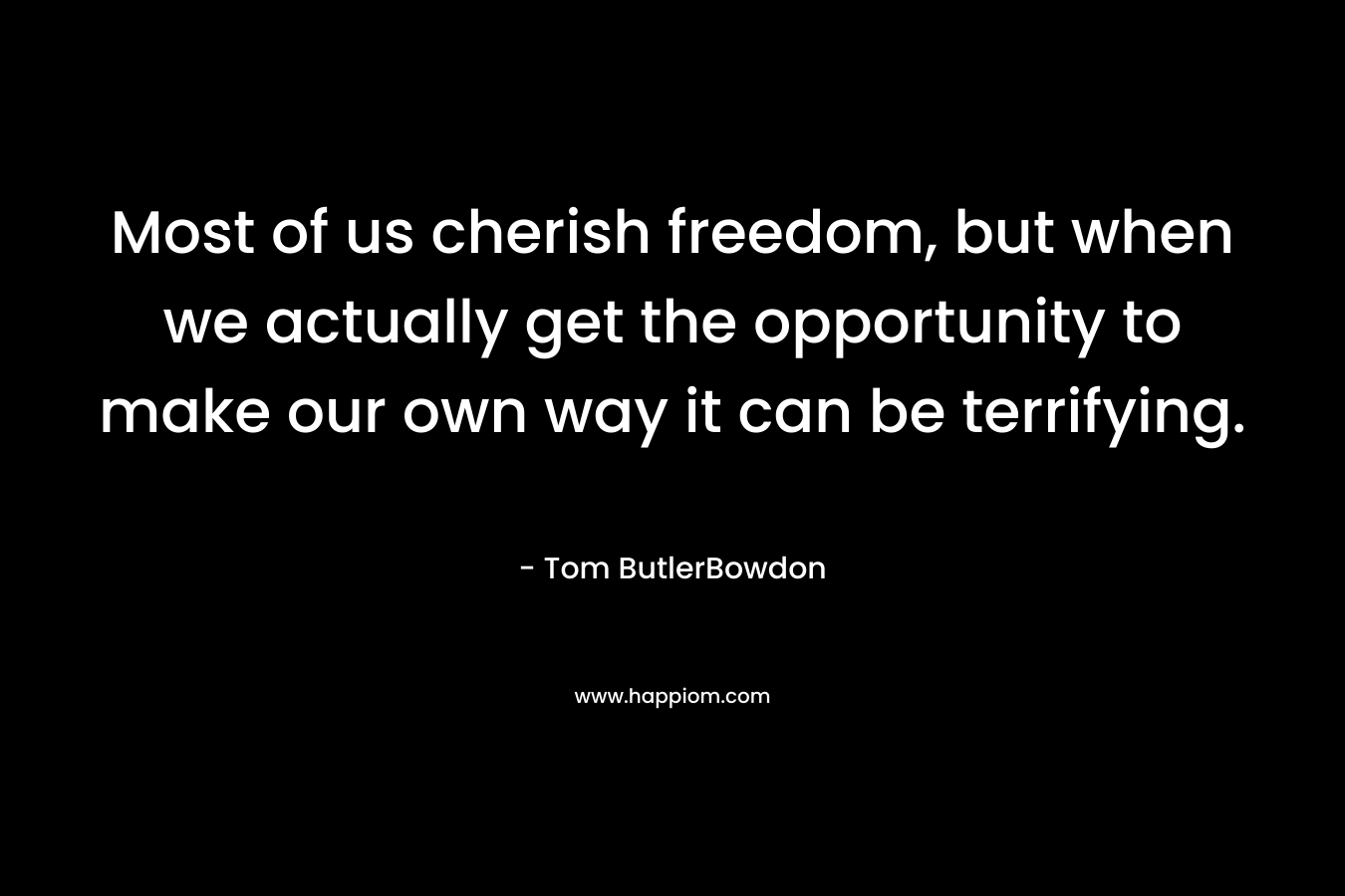 Most of us cherish freedom, but when we actually get the opportunity to make our own way it can be terrifying.