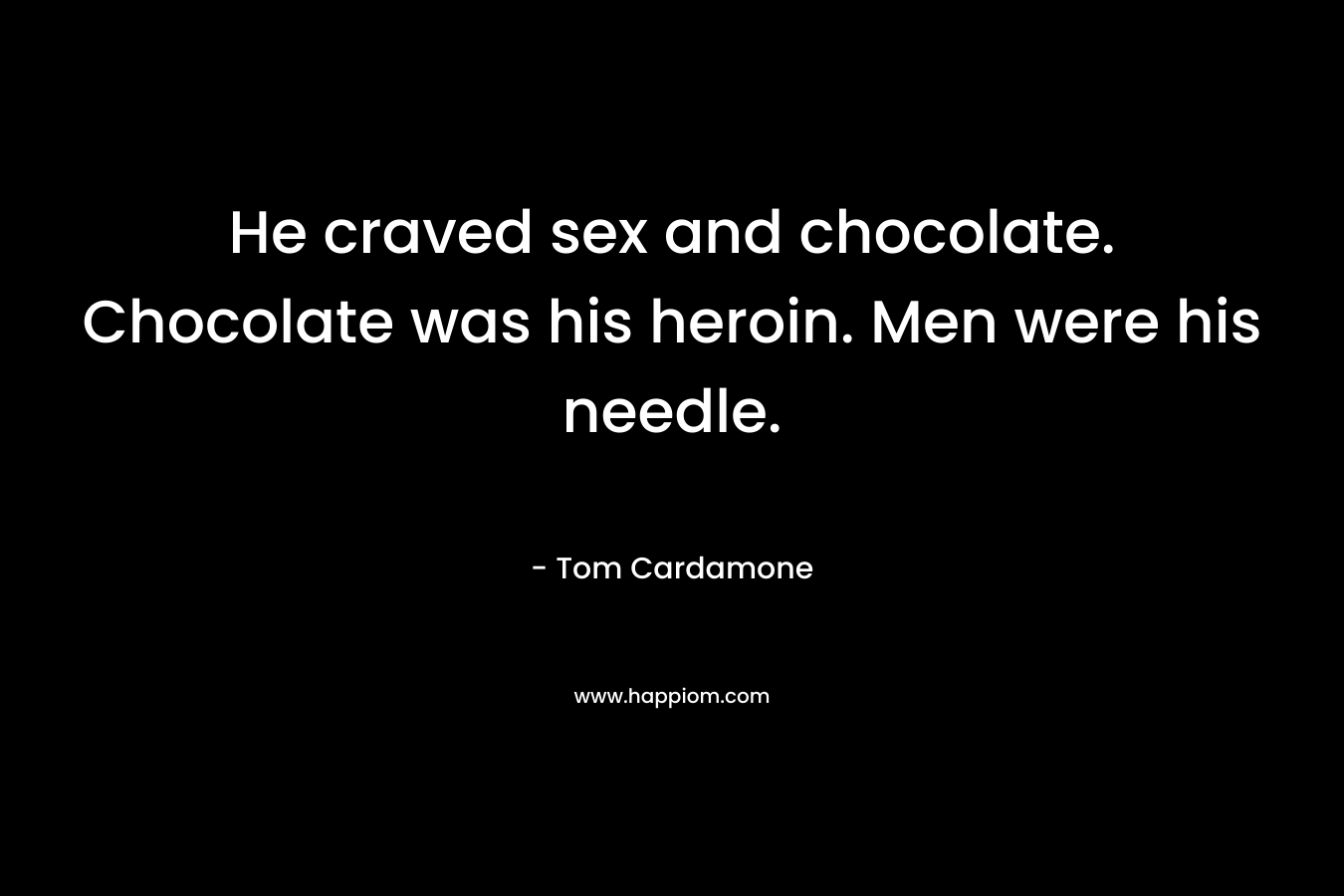 He craved sex and chocolate. Chocolate was his heroin. Men were his needle.