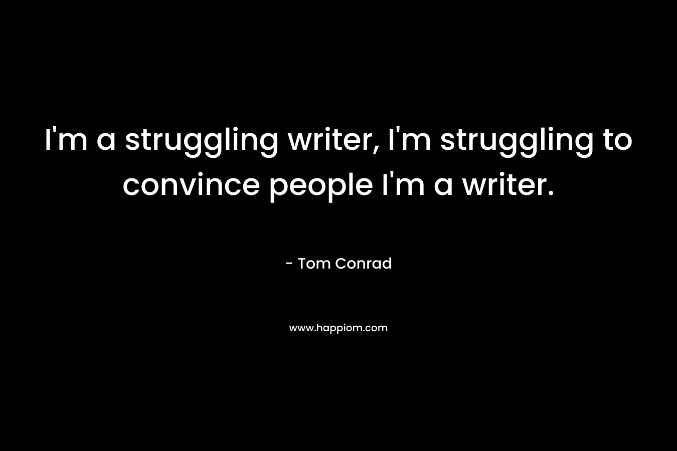 I’m a struggling writer, I’m struggling to convince people I’m a writer. – Tom Conrad