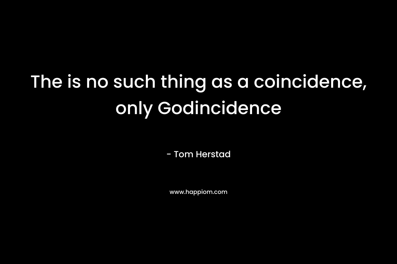 The is no such thing as a coincidence, only Godincidence – Tom Herstad