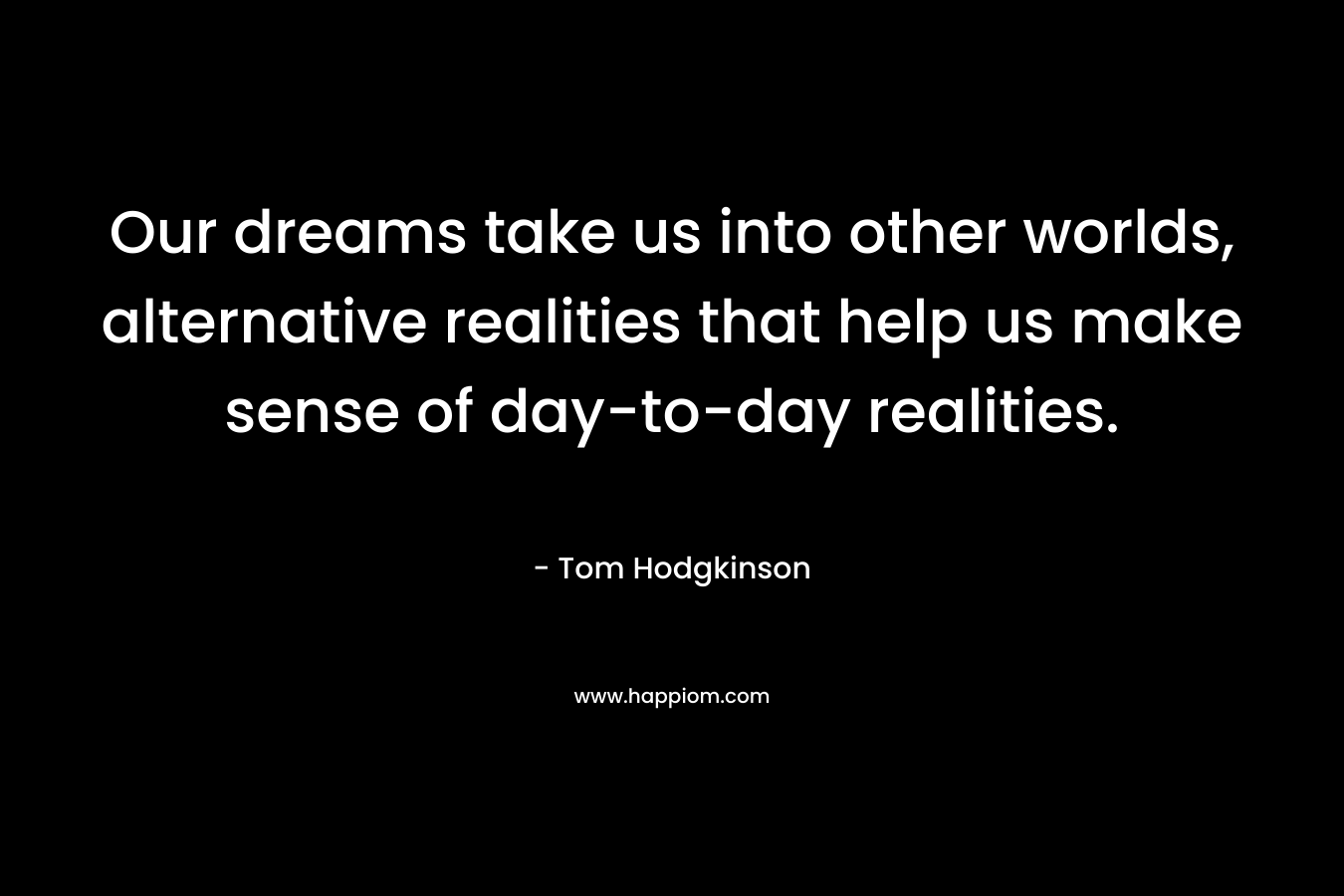 Our dreams take us into other worlds, alternative realities that help us make sense of day-to-day realities.
