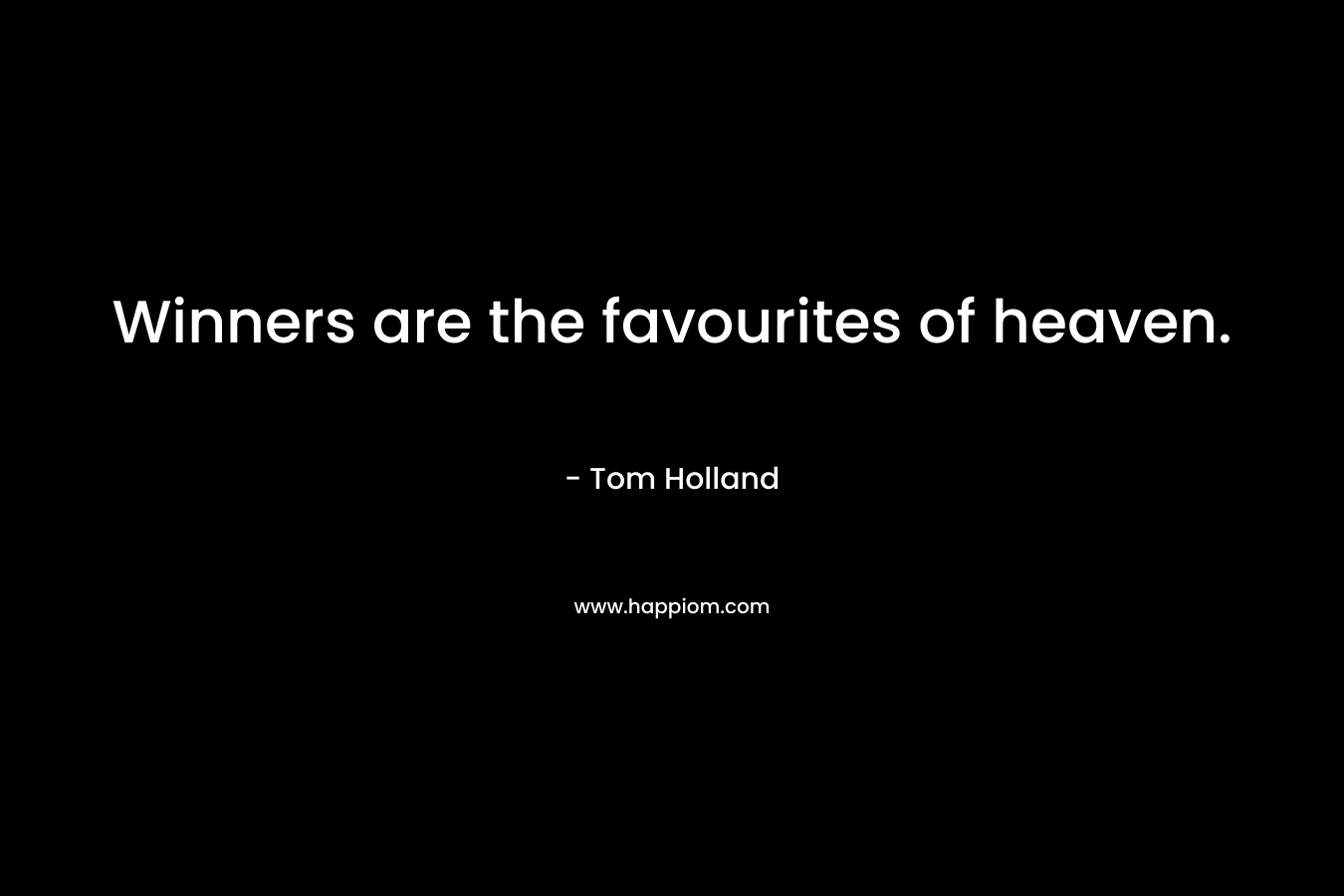 Winners are the favourites of heaven. – Tom Holland