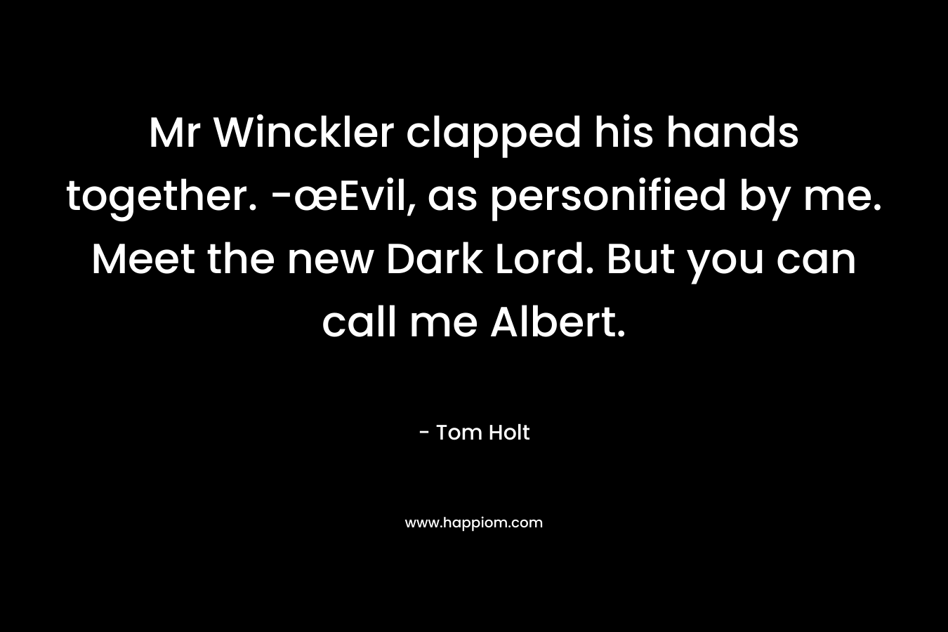 Mr Winckler clapped his hands together. -œEvil, as personified by me. Meet the new Dark Lord. But you can call me Albert. – Tom Holt