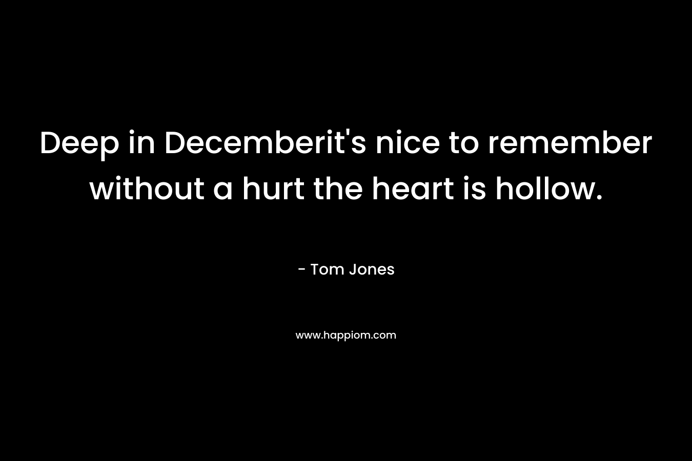 Deep in Decemberit's nice to remember without a hurt the heart is hollow.