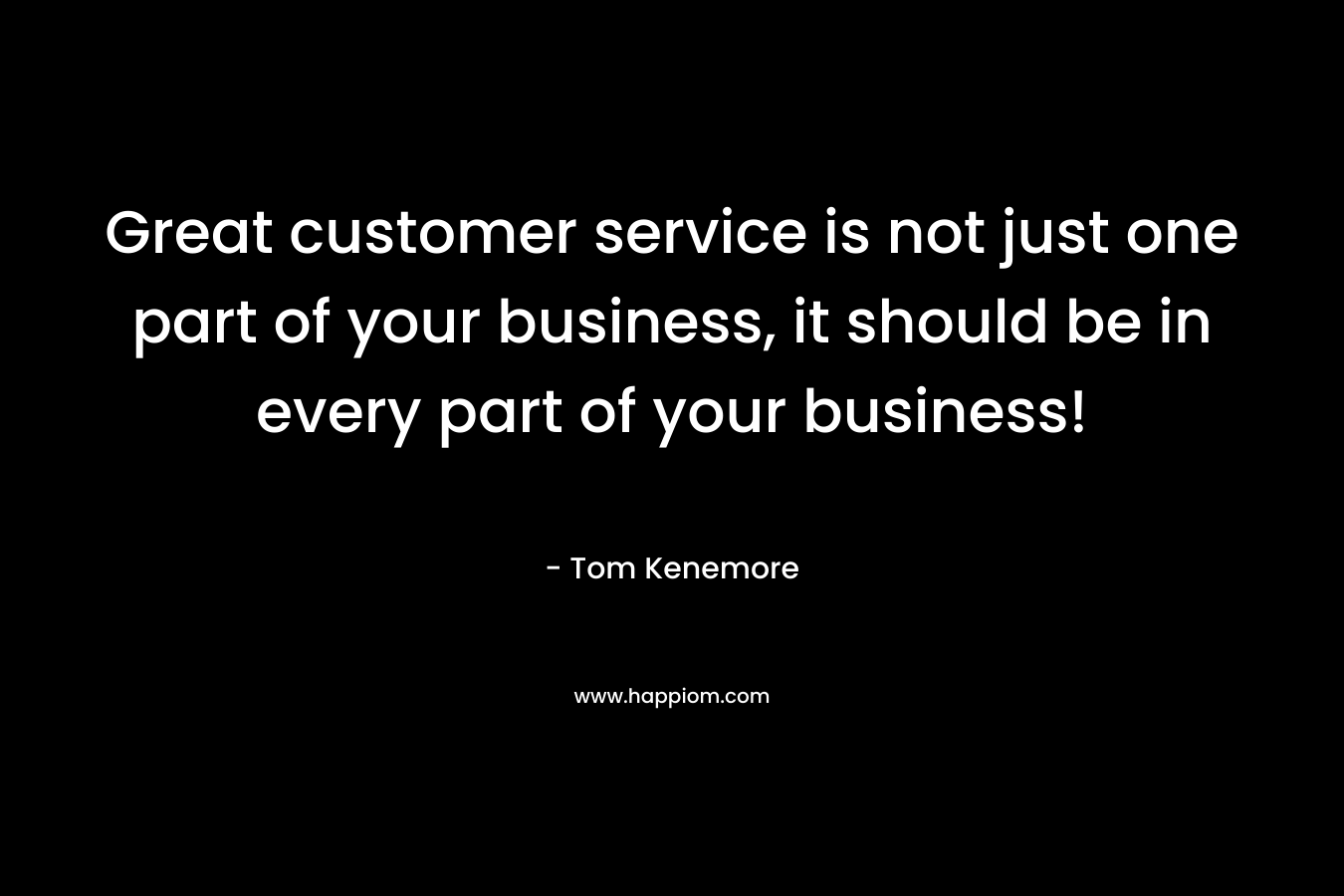 Great customer service is not just one part of your business, it should be in every part of your business!