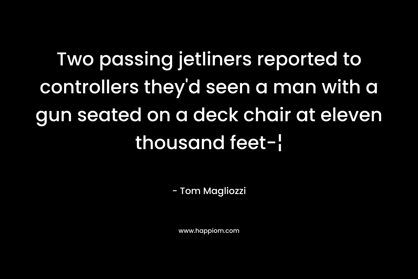 Two passing jetliners reported to controllers they’d seen a man with a gun seated on a deck chair at eleven thousand feet-¦ – Tom Magliozzi