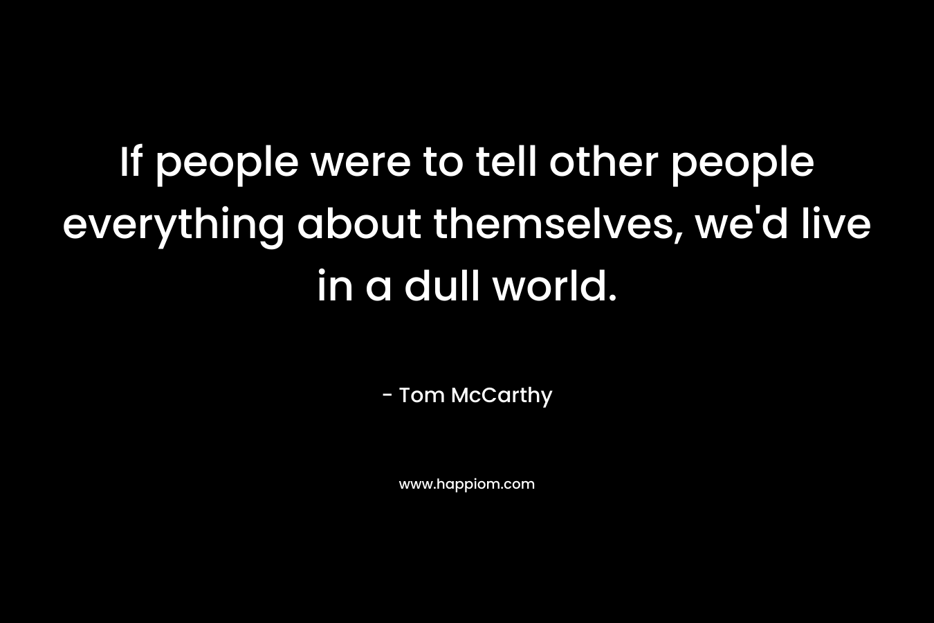 If people were to tell other people everything about themselves, we'd live in a dull world.