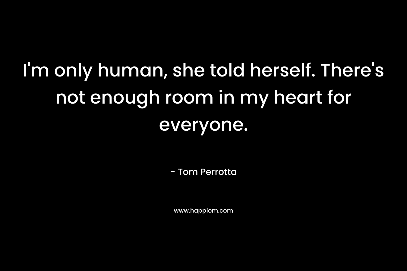 I'm only human, she told herself. There's not enough room in my heart for everyone.