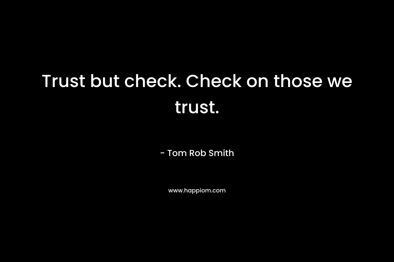 Trust but check. Check on those we trust.