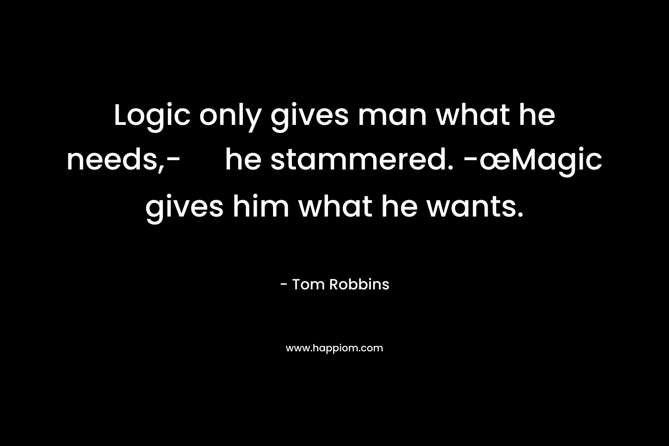 Logic only gives man what he needs,- he stammered. -œMagic gives him what he wants.