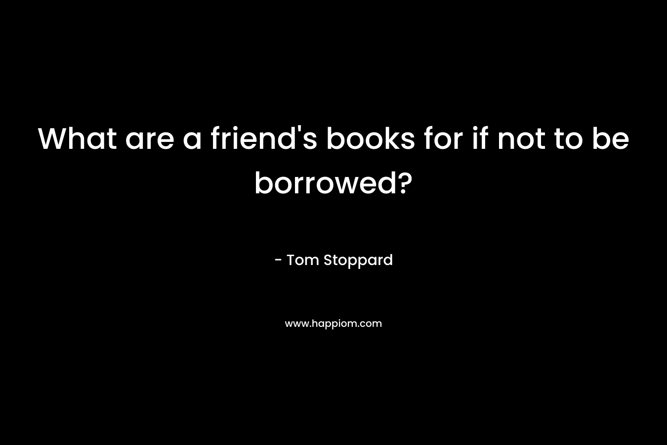 What are a friend's books for if not to be borrowed?