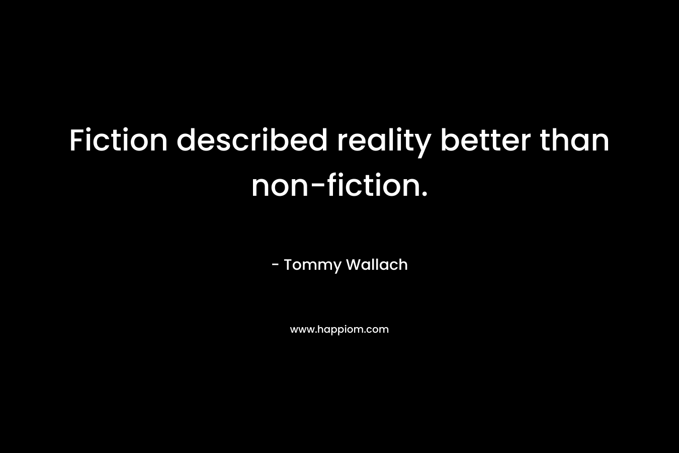 Fiction described reality better than non-fiction. – Tommy Wallach