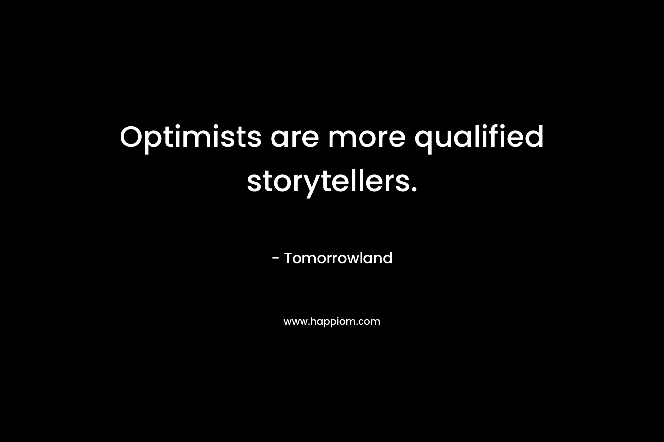 Optimists are more qualified storytellers. – Tomorrowland