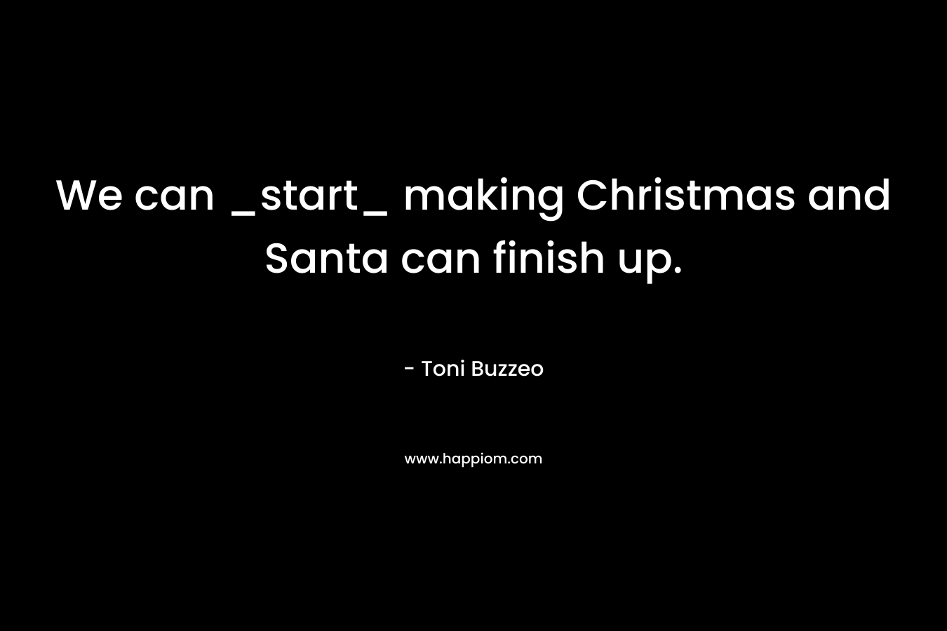 We can _start_ making Christmas and Santa can finish up. – Toni Buzzeo