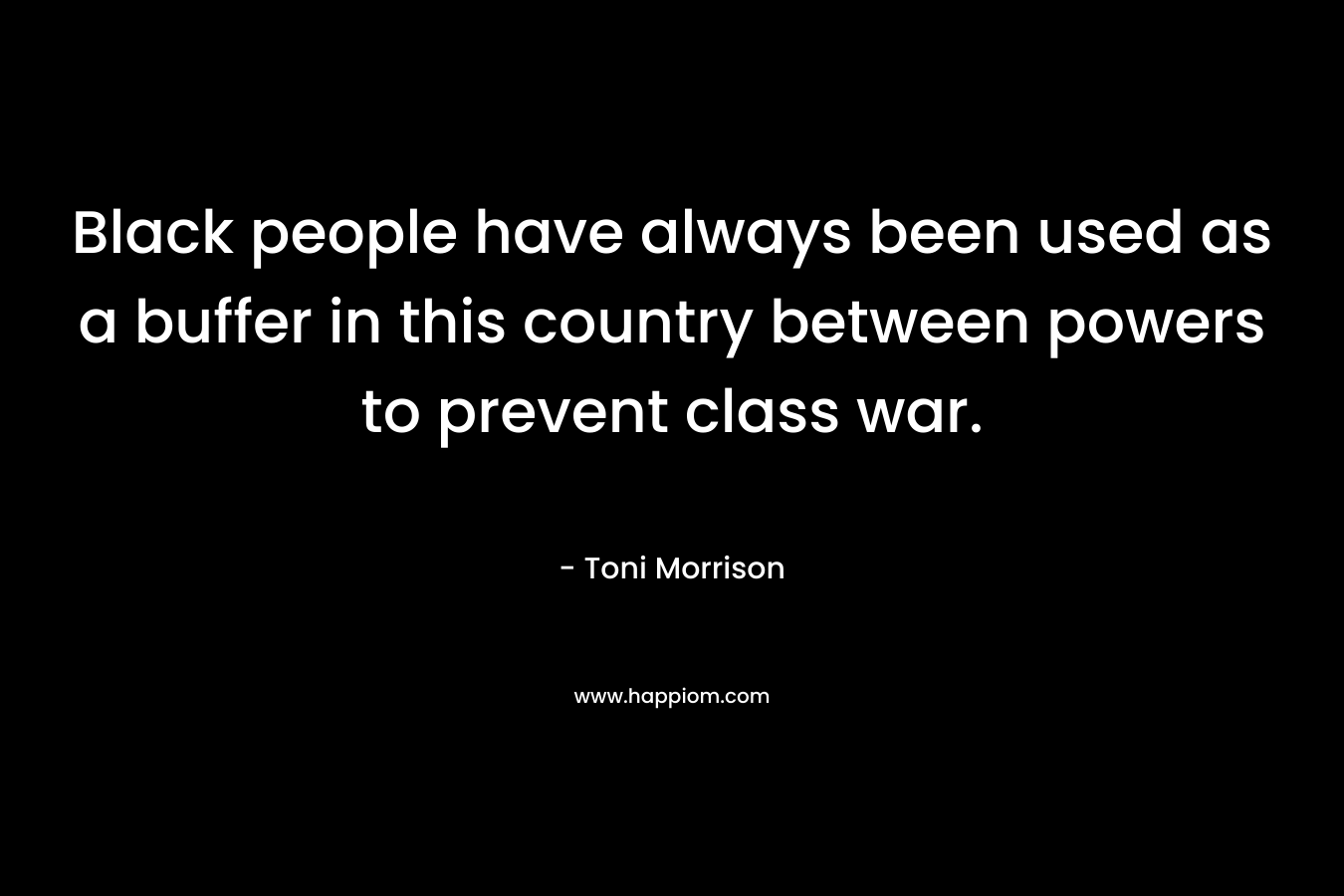 Black people have always been used as a buffer in this country between powers to prevent class war.