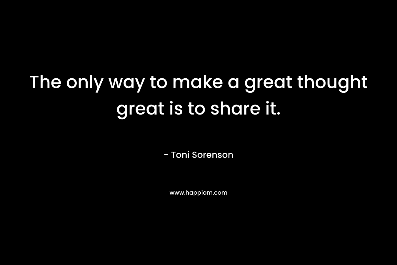 The only way to make a great thought great is to share it.