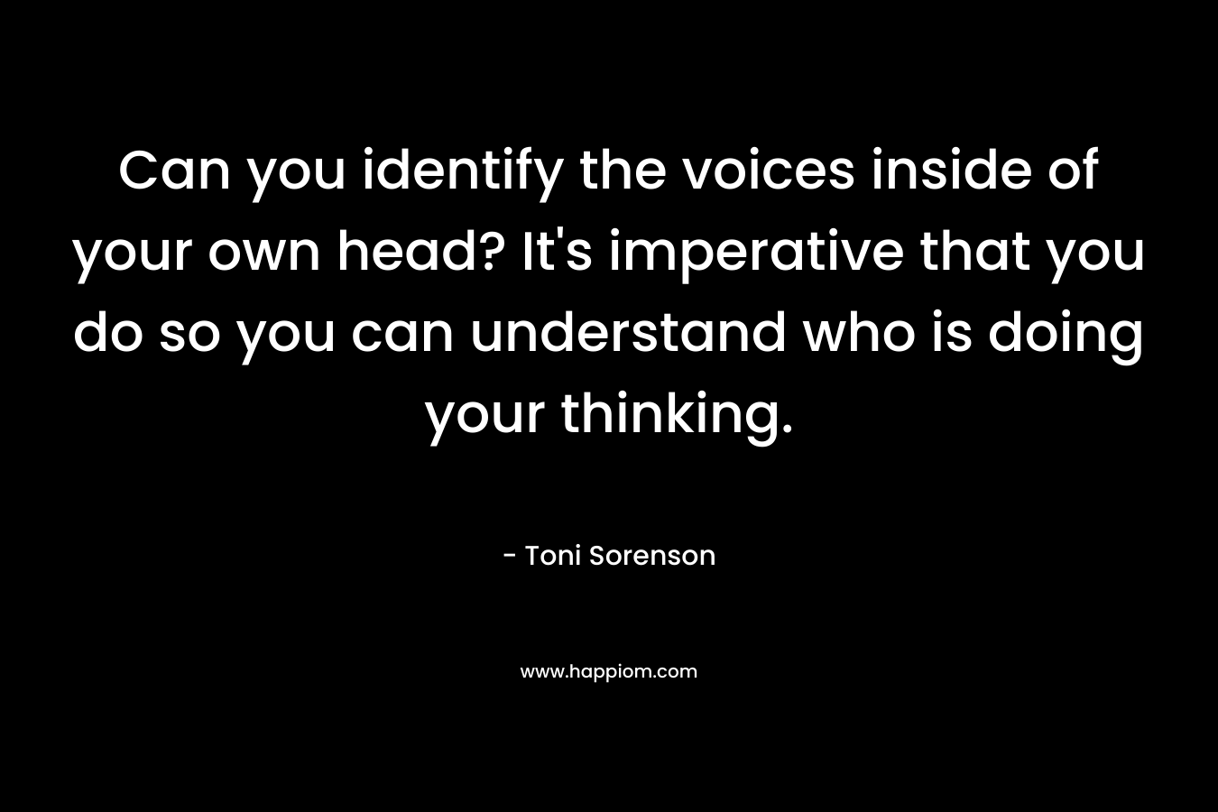 Can you identify the voices inside of your own head? It's imperative that you do so you can understand who is doing your thinking.