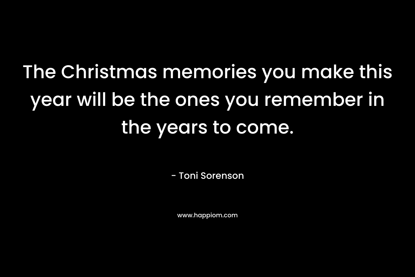 The Christmas memories you make this year will be the ones you remember in the years to come.