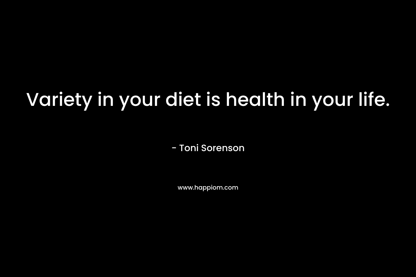 Variety in your diet is health in your life. – Toni Sorenson