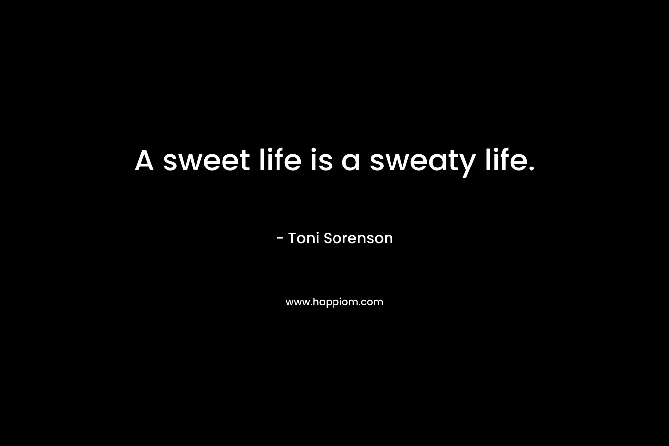 A sweet life is a sweaty life.