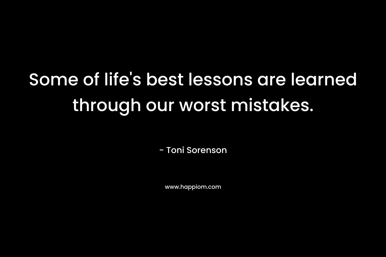 Some of life's best lessons are learned through our worst mistakes.