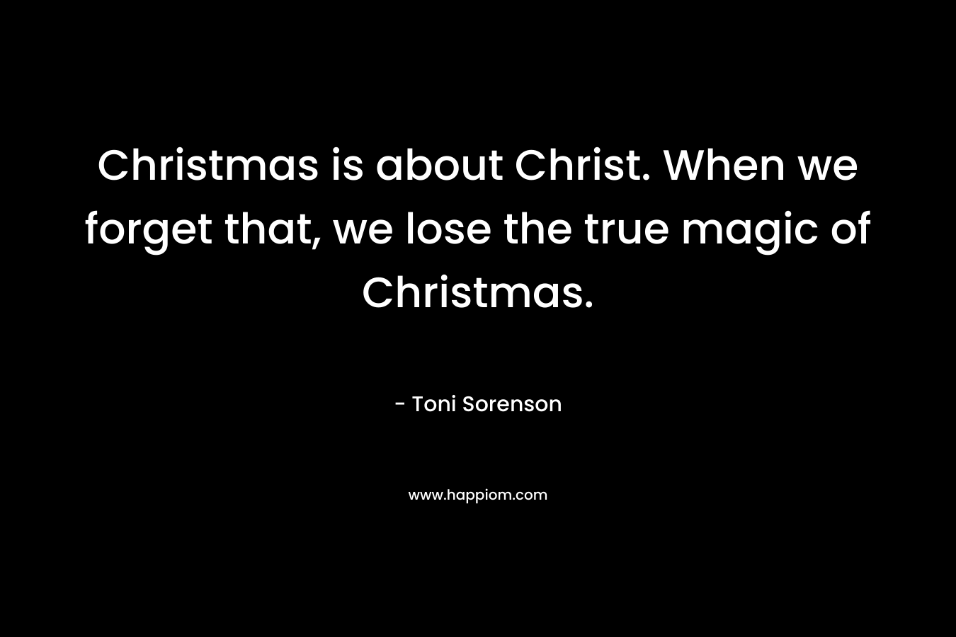 Christmas is about Christ. When we forget that, we lose the true magic of Christmas.
