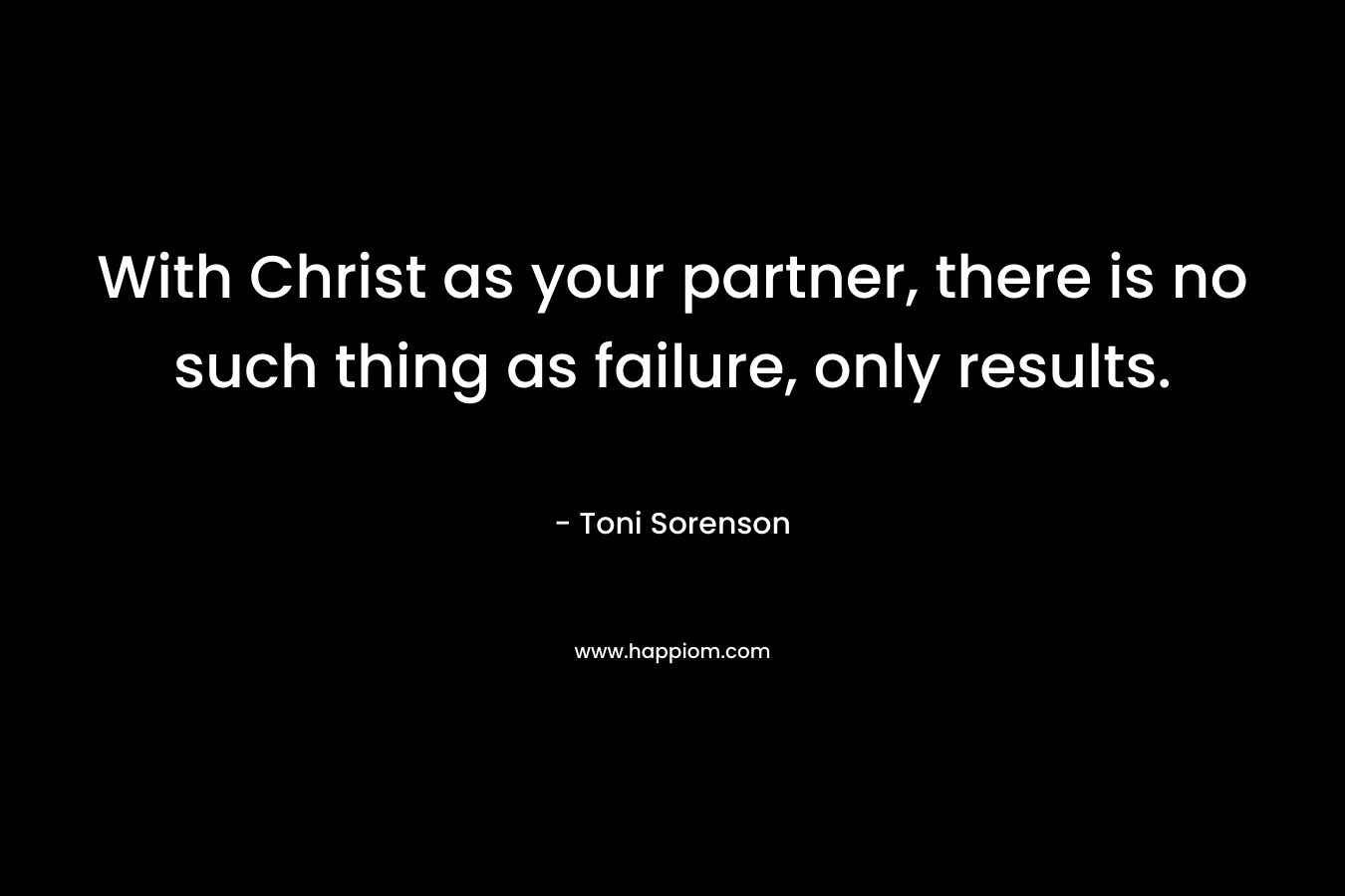 With Christ as your partner, there is no such thing as failure, only results.
