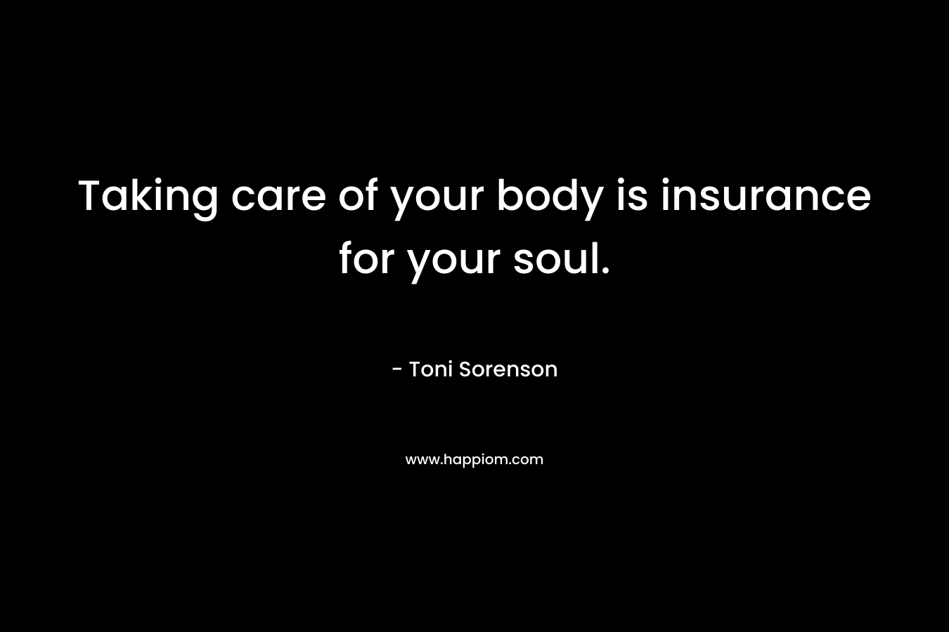 Taking care of your body is insurance for your soul.