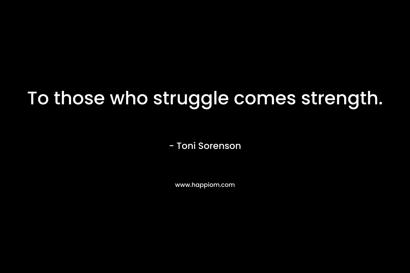 To those who struggle comes strength.