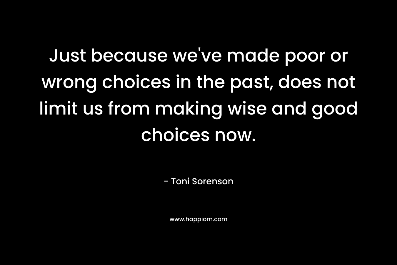Just because we've made poor or wrong choices in the past, does not limit us from making wise and good choices now.