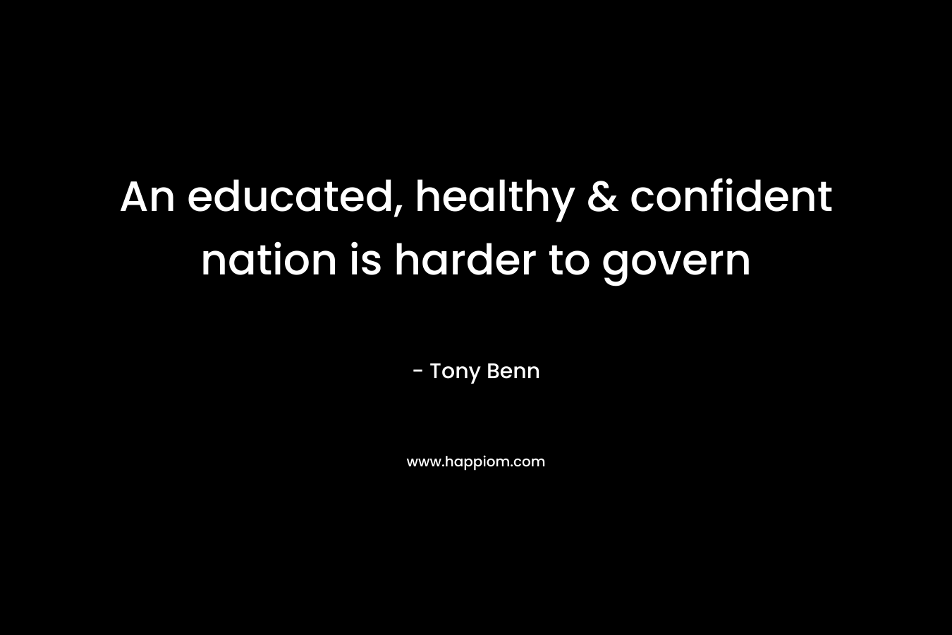 An educated, healthy & confident nation is harder to govern
