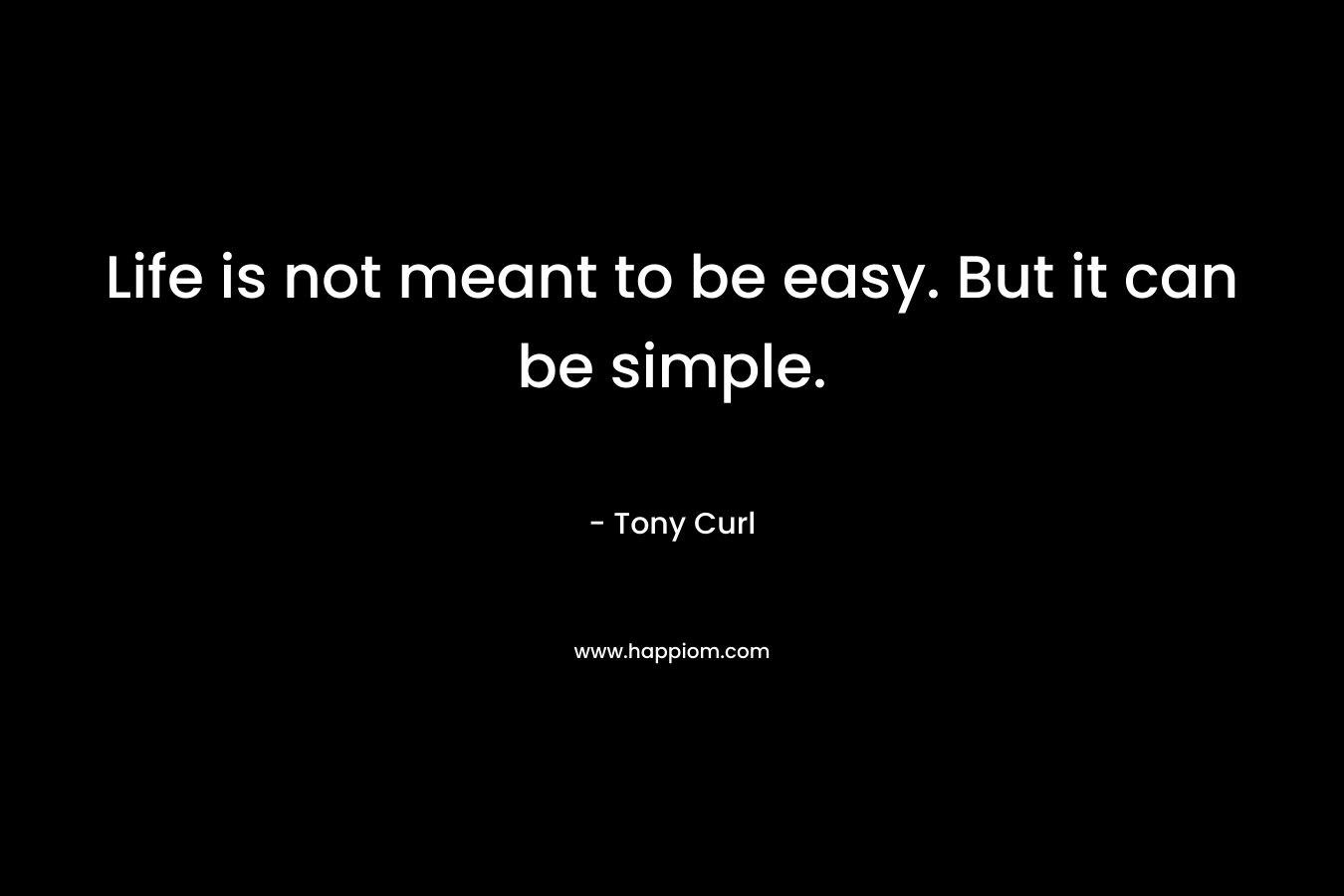 Life is not meant to be easy. But it can be simple. – Tony Curl