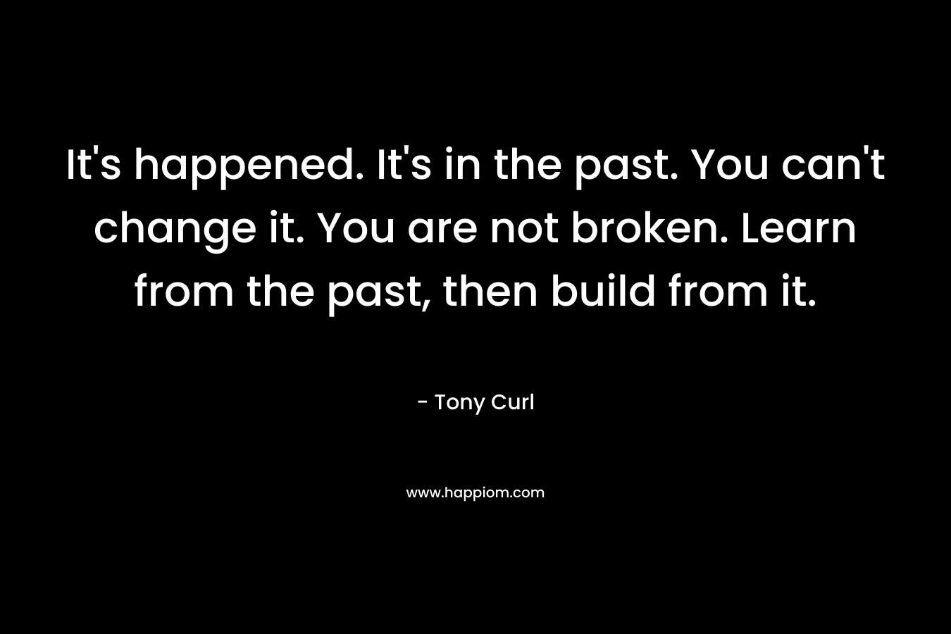It's happened. It's in the past. You can't change it. You are not broken. Learn from the past, then build from it.