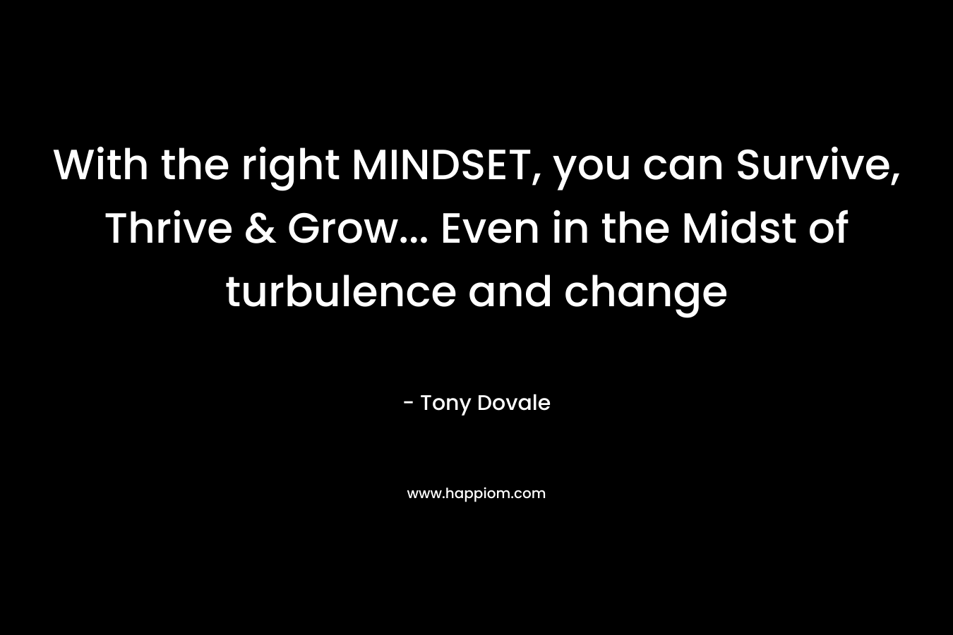 With the right MINDSET, you can Survive, Thrive & Grow... Even in the Midst of turbulence and change