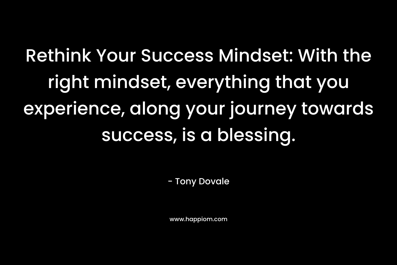 Rethink Your Success Mindset: With the right mindset, everything that you experience, along your journey towards success, is a blessing.