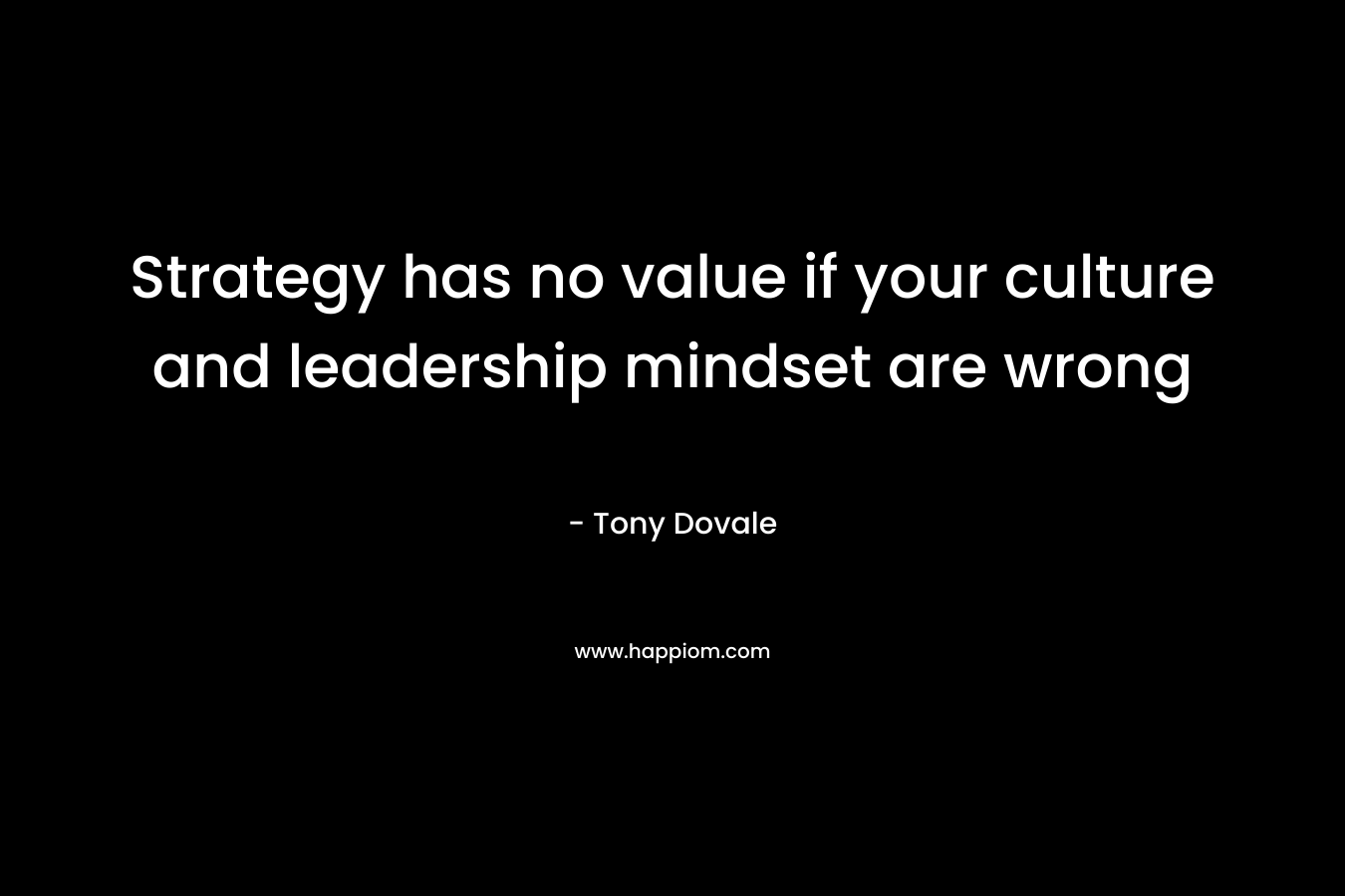 Strategy has no value if your culture and leadership mindset are wrong – Tony Dovale