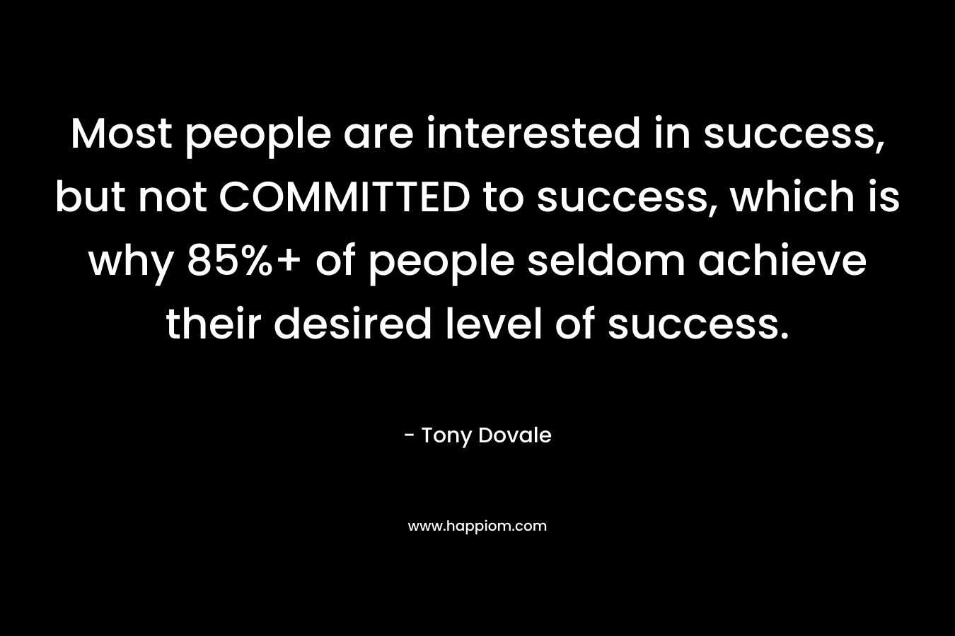 Most people are interested in success, but not COMMITTED to success, which is why 85%+ of people seldom achieve their desired level of success.
