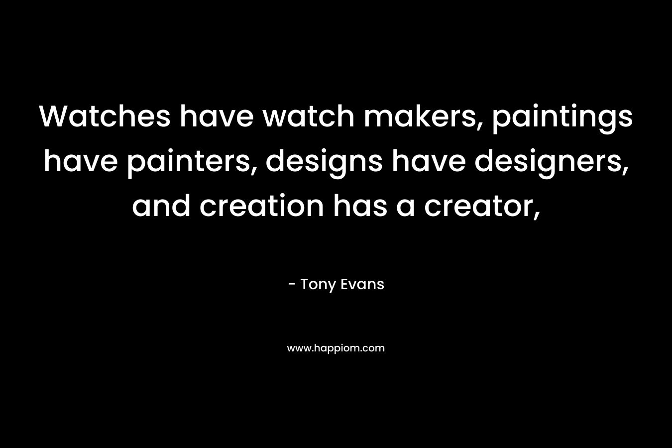 Watches have watch makers, paintings have painters, designs have designers, and creation has a creator, – Tony Evans