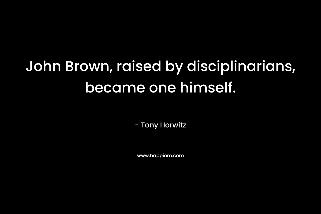 John Brown, raised by disciplinarians, became one himself. – Tony Horwitz