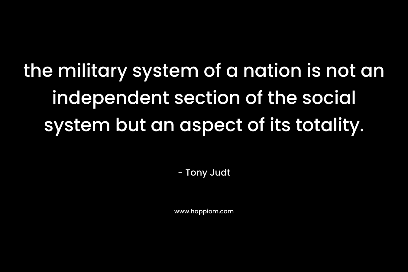 the military system of a nation is not an independent section of the social system but an aspect of its totality.