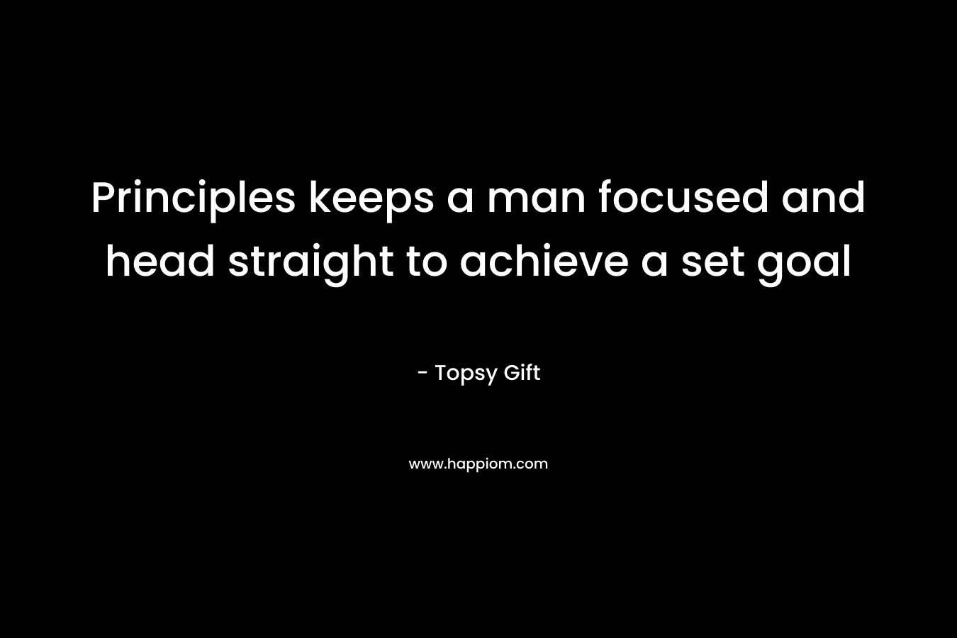 Principles keeps a man focused and head straight to achieve a set goal