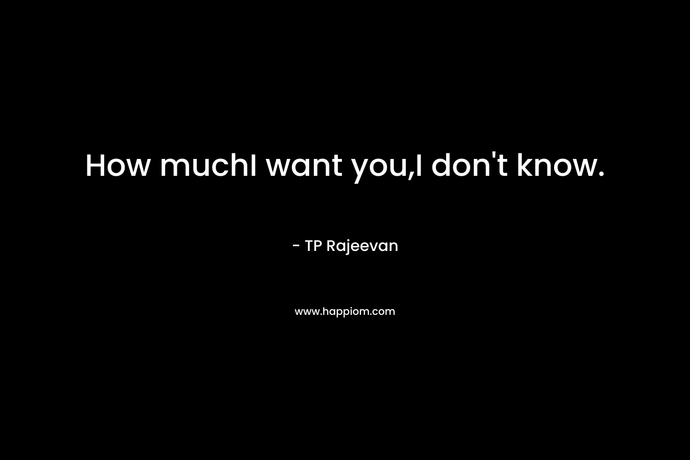 How muchI want you,I don’t know. – TP Rajeevan