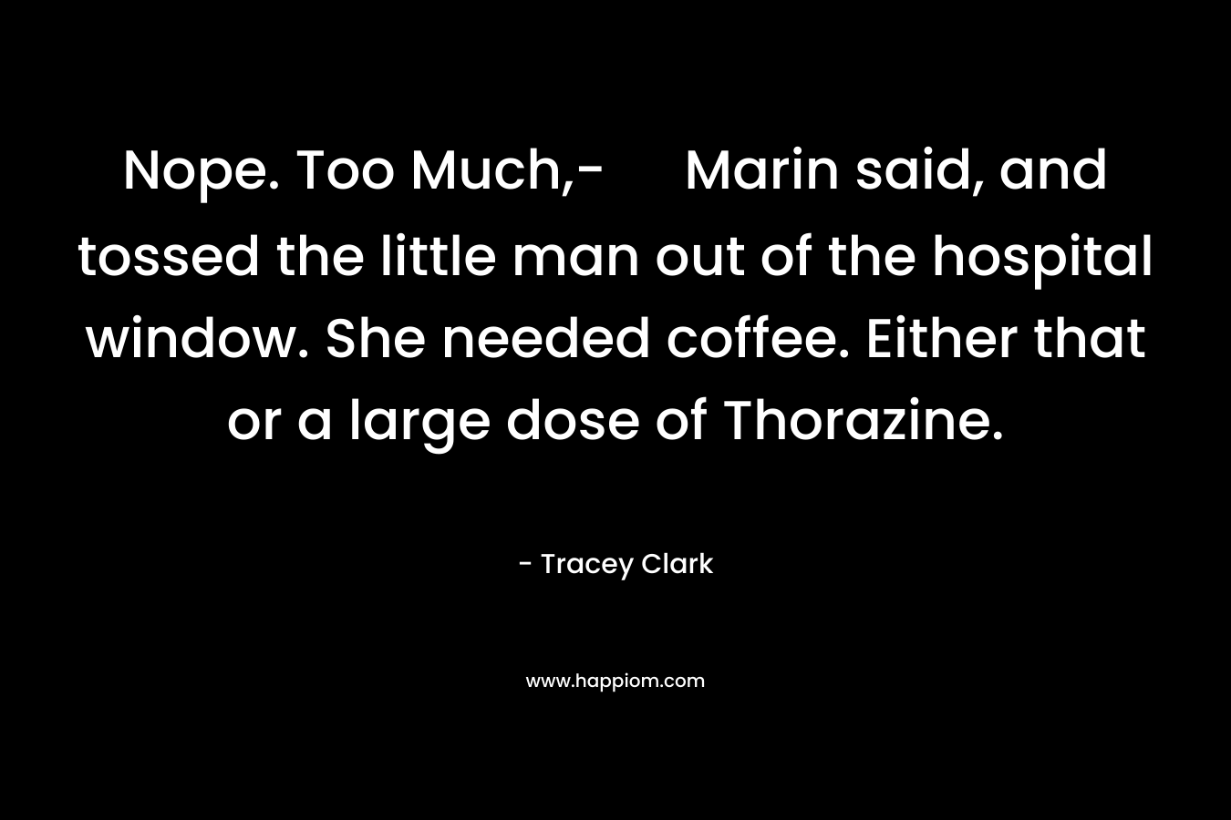 Nope. Too Much,- Marin said, and tossed the little man out of the hospital window. She needed coffee. Either that or a large dose of Thorazine.