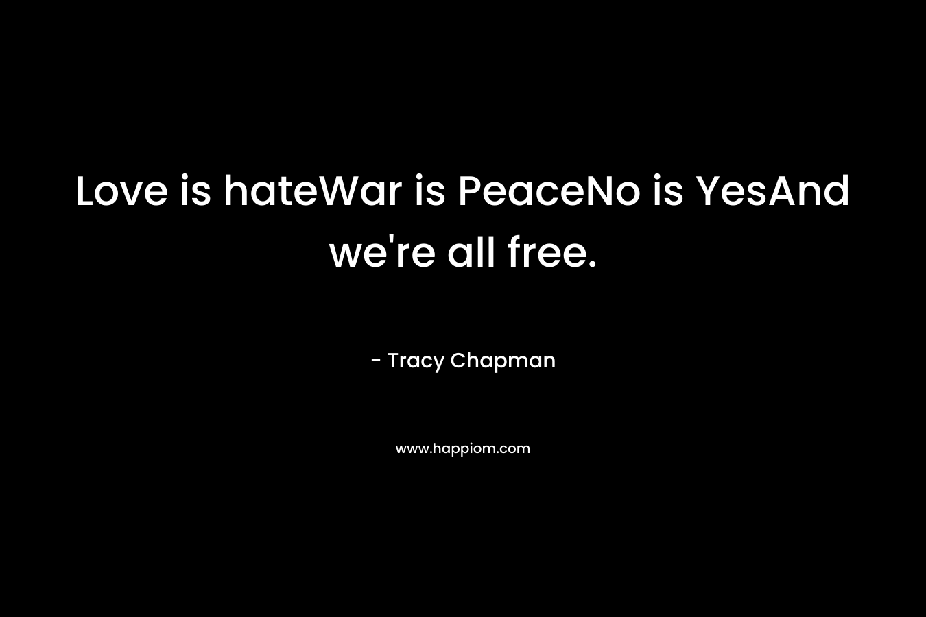 Love is hateWar is PeaceNo is YesAnd we’re all free. – Tracy Chapman
