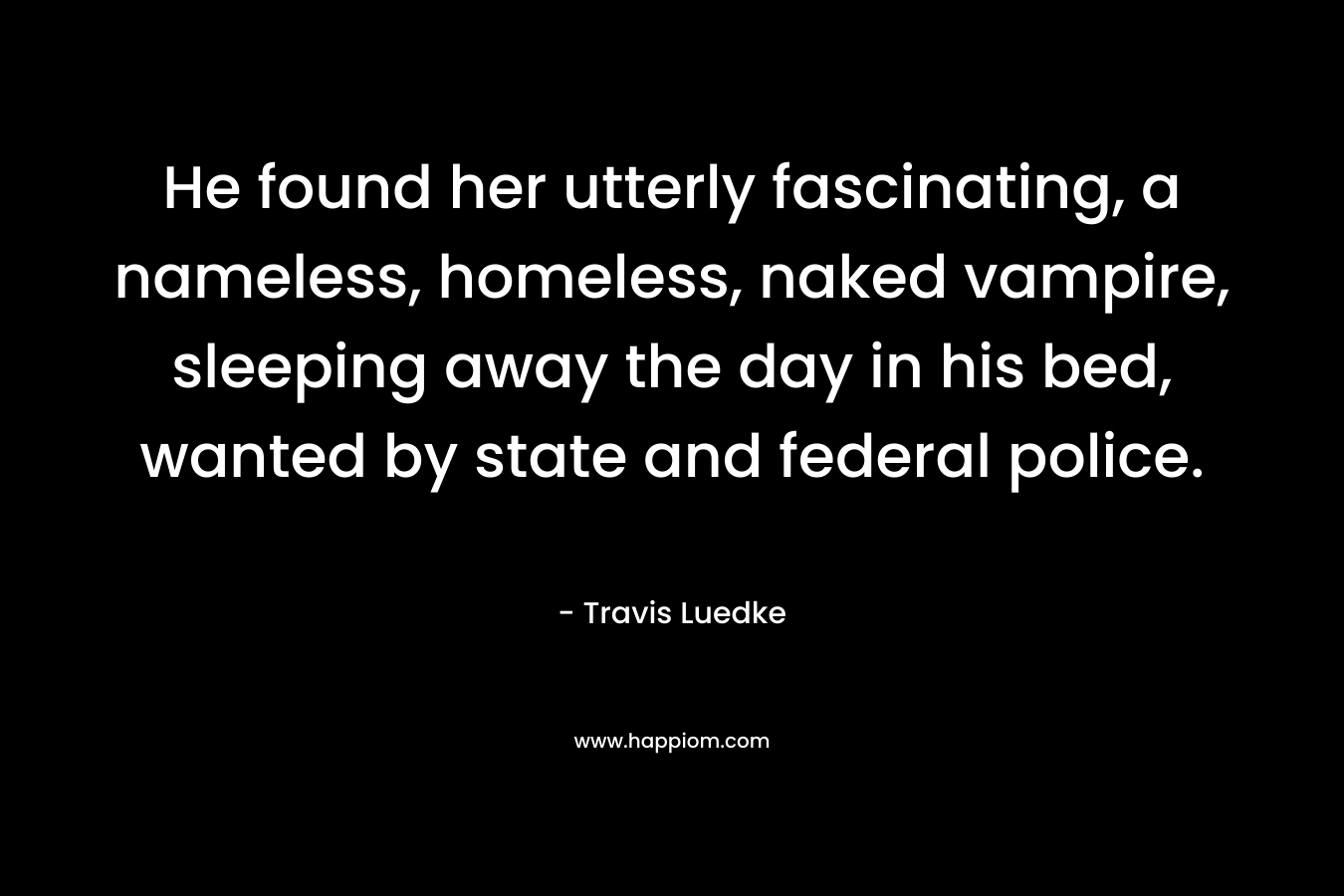 He found her utterly fascinating, a nameless, homeless, naked vampire, sleeping away the day in his bed, wanted by state and federal police.